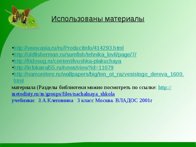 Использованы материалы  http://www.asia.ru/ru/ProductInfo/414293.html http://oldfisherman.ru/sumfish/tehnika_lovli/page/7/ http://litdosug.ru/content/ivushka-plakuchaya http://infokanal55.ru/news/view?id=11079 http://namonitore.ru/wallpapers/big/ten_ot_razvesistogo_dereva_1600.html материала (Разделы библиотеки можно посмотреть по ссылке: http:// metodisty.ru/m/groups/files/nachalnaya_shkola  учебники: З.А.Клепинина 3 класс Москва. ВЛАДОС 2001г 