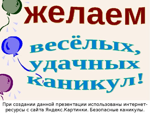 При создании данной презентации использованы интернет-ресурсы с сайта Яндекс.Картинки. Безопасные каникулы. 