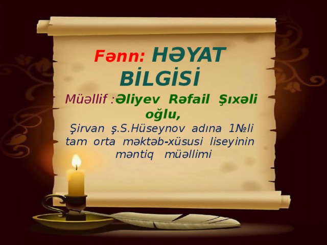  Fənn: HƏYAT BİLGİSİ  Müəllif : Əliyev Rəfail Şıxəli oğlu, Şirvan ş.S.Hüseynov adına 1№li tam orta məktəb-xüsusi liseyinin məntiq müəllimi  
