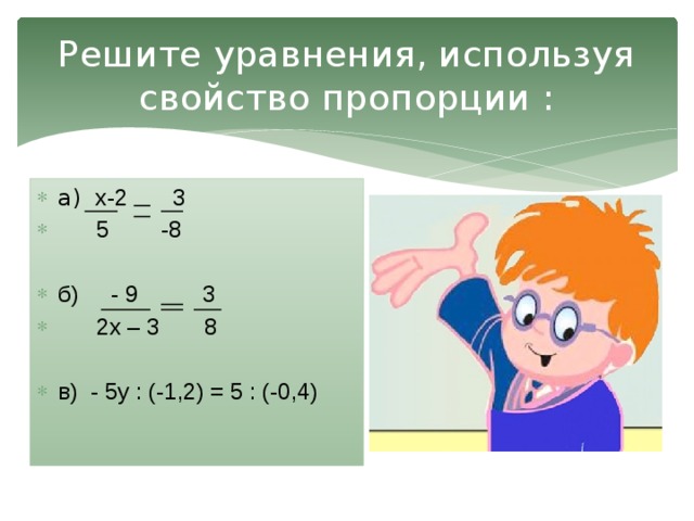 Решите уравнения, используя свойство пропорции : а) х-2 3  5 -8 б) - 9 3  2х – 3 8 в) - 5у : (-1,2) = 5 : (-0,4) 