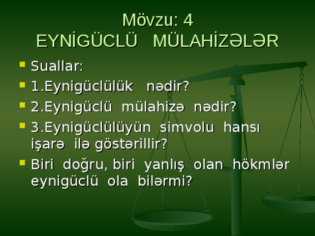Mövzu: 4  EYNİGÜCLÜ MÜLAHİZƏLƏR Suallar: 1.Eynigüclülük nədir? 2.Eynigüclü mülahizə nədir? 3.Eynigüclülüyün simvolu hansı işarə ilə göstərillir? Biri doğru, biri yanlış olan hökmlər eynigüclü ola bilərmi? 