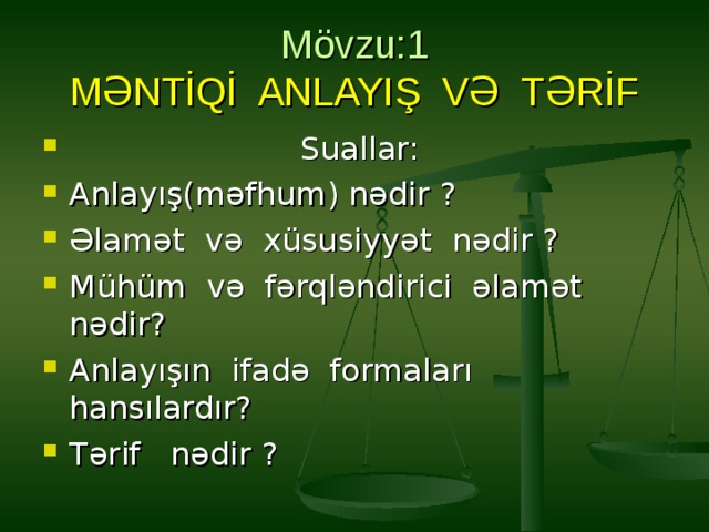 Mövzu:1  MƏNTİQİ ANLAYIŞ VƏ TƏRİF  Suallar: Anlayış(məfhum) nədir ? Əlamət və xüsusiyyət nədir ? Mühüm və fərqləndirici əlamət nədir? Anlayışın ifadə formaları hansılardır? Tərif nədir ? 