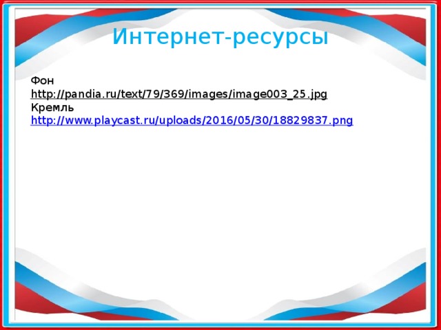 Интернет-ресурсы Фон  http://pandia.ru/text/79/369/images/image003_25.jpg  Кремль  http://www.playcast.ru/uploads/2016/05/30/18829837.png 