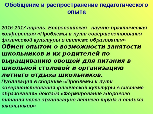 Обобщение и распространение педагогического опыта 2016-2017 март. Выступление на педсовете МБОУ «Тагнинская ООШ» Современные педагогические технологии: «Теория решения изобретательских задач на уроках технологии» 2016-2017 апрель. Муниципальные педагогические чтения. Выступление и обмен опытом об использовании современных педагогических технологий при реализации ФГОС в образовательном процессе.  2016-2017 апрель. Комплексное методическое объединение учителей МБОУ «Тагнинская ООШ» Открытый урок технологии в 5 классе . План-конспект урока, презентация и тест к уроку технологии 5 класс по теме: «Здоровое питание» 