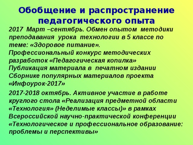 Обобщение и распространение педагогического опыта 2016-2017 апрель. Всероссийская научно-практическая конференция «Проблемы и пути совершенствования физической культуры в системе образования» Обмен опытом о возможности занятости школьников и их родителей по выращиванию овощей для питания в школьной столовой и организацию летнего отдыха школьников. Публикация в сборнике «Проблемы и пути совершенствования физической культуры в системе образования» доклада «Формирование здорового питания через организацию летнего труда и отдыха школьников» 