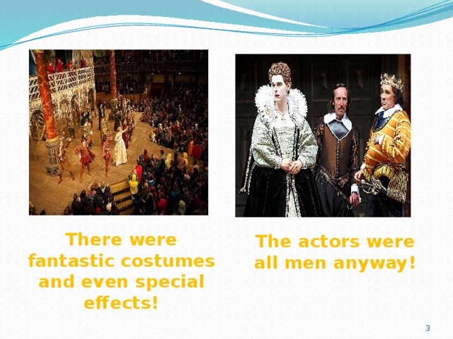 There were fantastic costumes and even special effects! The actors were all men anyway!  