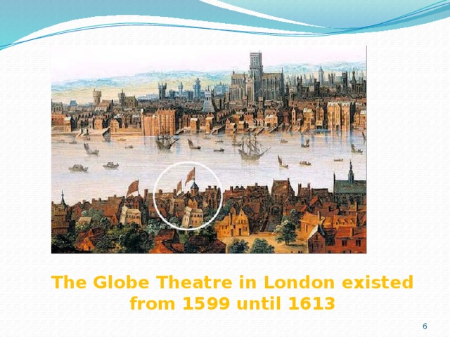 The Globe Theatre in London existed from 1599 until 1613 3 