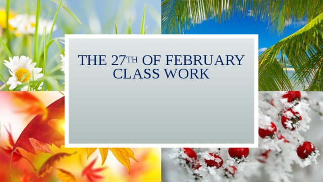 The 27 th of February  Class work   