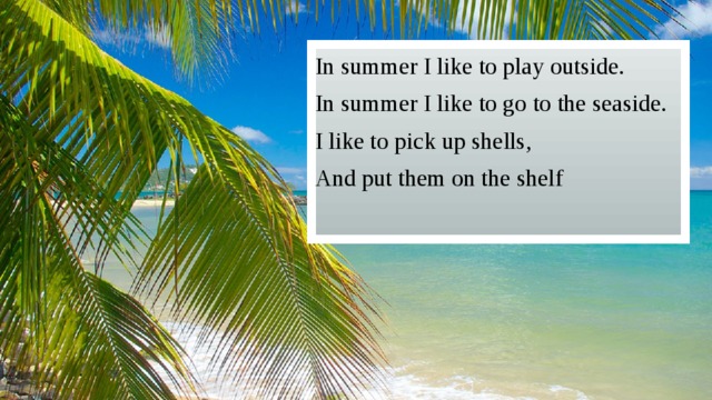 In summer I like to play outside. In summer I like to go to the seaside. I like to pick up shells, And put them on the shelf 