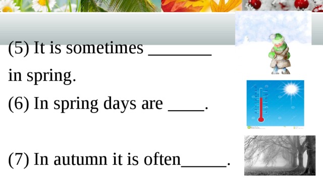 (5) It is sometimes _______ in spring. (6) In spring days are ____. (7) In autumn it is often_____. 