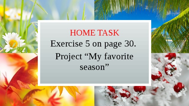 Home task Exercise 5 on page 30. Project “My favorite season” 