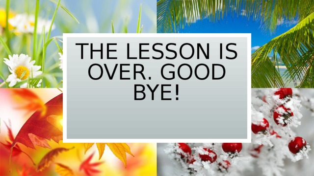 The lesson is over. Good bye! 