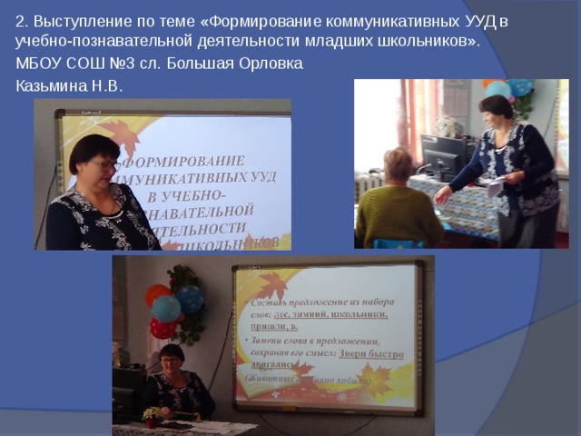 2. Выступление по теме «Формирование коммуникативных УУД в учебно-познавательной деятельности младших школьников». МБОУ СОШ №3 сл. Большая Орловка Казьмина Н.В.  