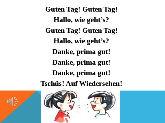 Guten Tag! Guten Tag! Hallo, wie geht’s? Guten Tag! Guten Tag! Hallo, wie geht’s? Danke, prima gut! Danke, prima gut! Danke, prima gut! Tschüs! Auf Wiedersehen!