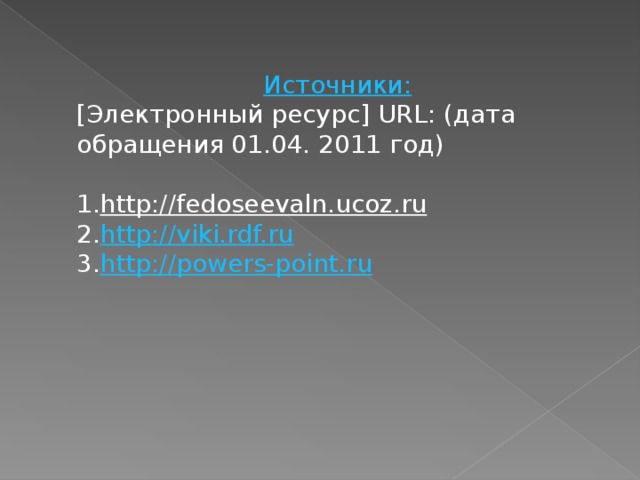 Источники: [Электронный ресурс] URL : (дата обращения 01.04. 2011 год)  http://fedoseevaln.ucoz.ru http://viki.rdf.ru http://powers-point.ru 