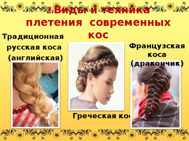  2. Виды и техника плетения  современных кос Традиционная русская коса  (английская) Французская коса (дракончик) Греческая  коса  