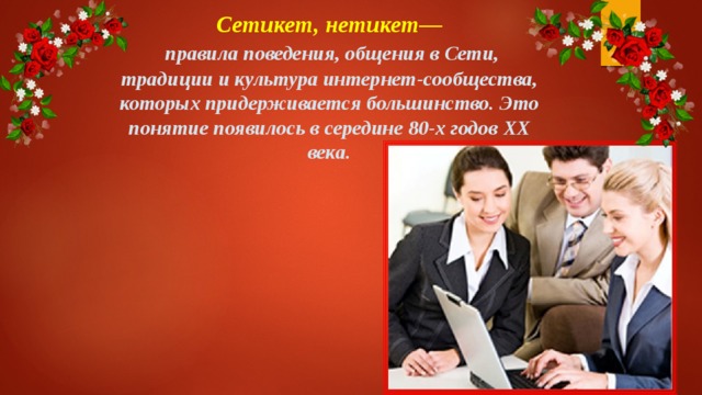 Сетикет, нетикет—  правила поведения, общения в Сети, традиции и культура интернет-сообщества, которых придерживается большинство. Это понятие появилось в середине 80-х годов XX века. 