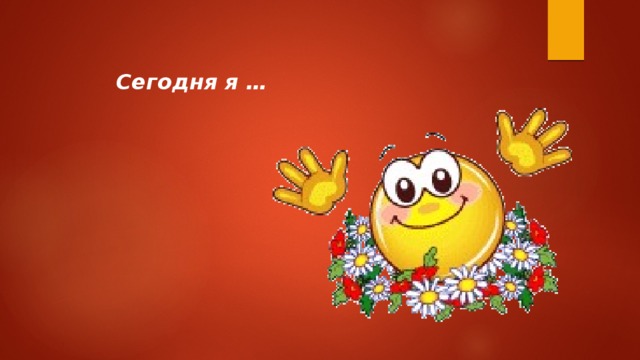 Сегодня я … 