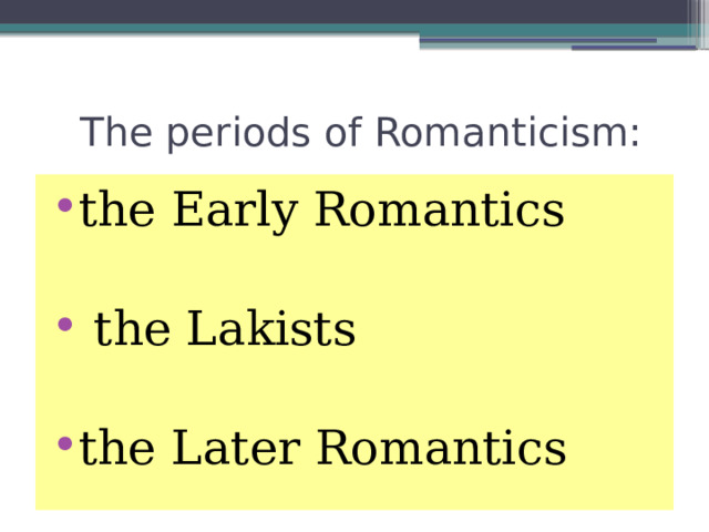  The periods of Romanticism: the Early Romantics  the Lakists the Later Romantics 