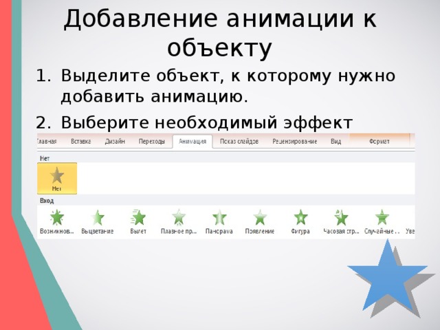 Добавление анимации к объекту Выделите объект, к которому нужно добавить анимацию. Выберите необходимый эффект анимации.  