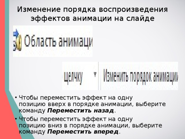 Изменение порядка воспроизведения эффектов анимации на слайде Чтобы переместить эффект на одну позицию вверх в порядке анимации, выберите команду  Переместить назад . Чтобы переместить эффект на одну позицию вниз в порядке анимации, выберите команду  Переместить вперед . 