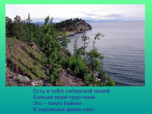 Есть в тайге сибирской нашей Больше моря чудо-чаша. Это – озеро Байкал В окруженье диких скал. 