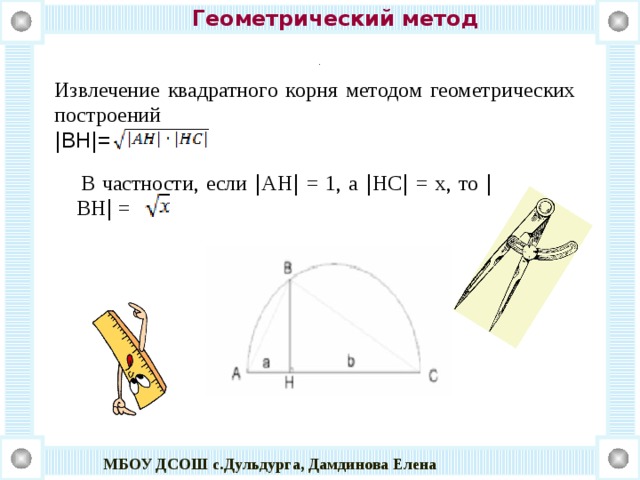 МБОУ ДСОШ с.Дульдурга, Дамдинова Елена Геометрический метод . Извлечение квадратного корня методом геометрических построений | BH | =  В частности, если | АH | = 1, а | HC | = х, то | BH | = 