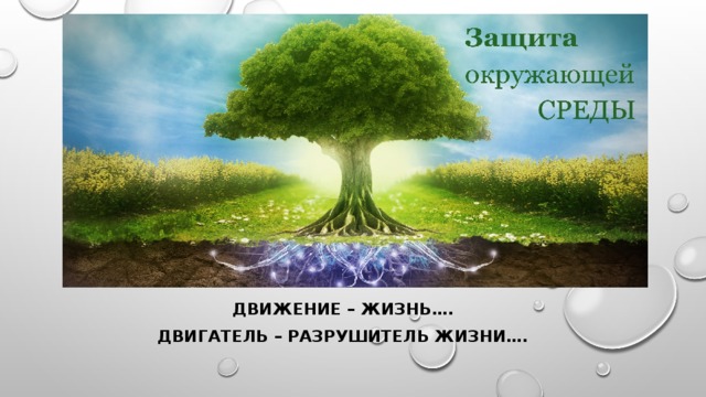 Движение – жизнь…. Двигатель – разрушитель жизни….  
