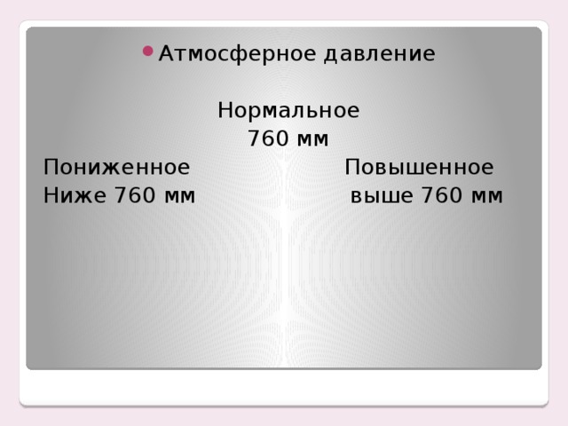 Атмосферное давление Нормальное 760 мм Пониженное Повышенное Ниже 760 мм выше 760 мм 