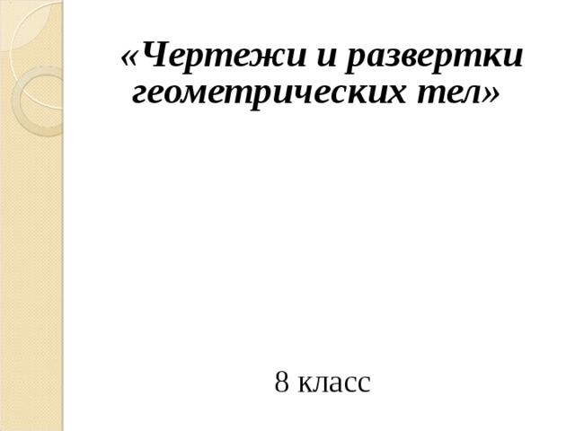    «Чертежи и развертки геометрических тел»                     8 класс 