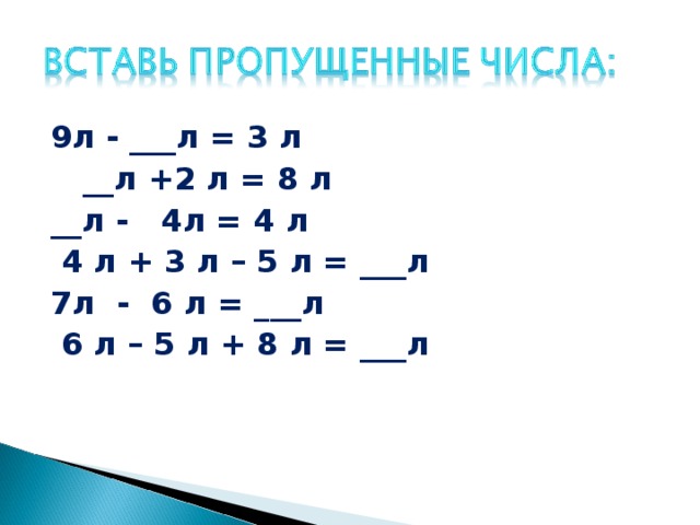 9л - ___л = 3 л  __л +2 л = 8 л __л - 4л = 4 л  4 л + 3 л – 5 л = ___л 7л - 6 л = ___л  6 л – 5 л + 8 л = ___л 