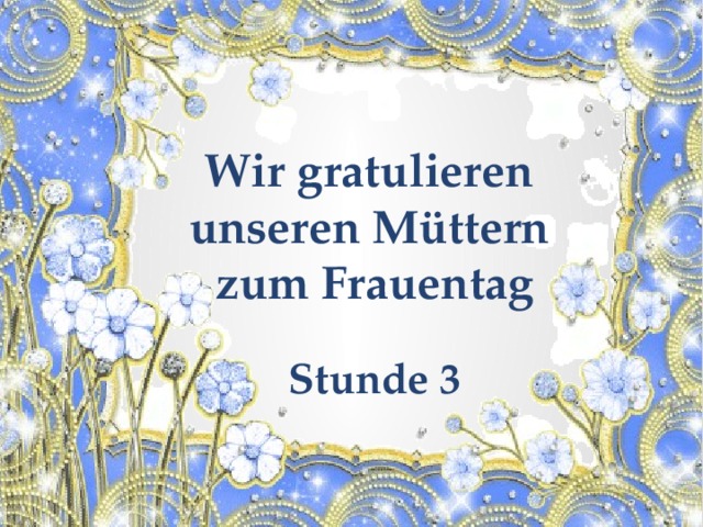 Wir gratulieren unseren M üttern zum Frauentag Stunde 3 
