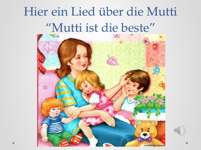 Hier ein Lied über die Mutti  “Mutti ist die beste” 