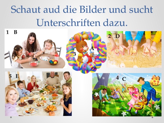 Schaut aud die Bilder und sucht Unterschriften dazu. 1 B 2 D A 3 5 E 4 C 