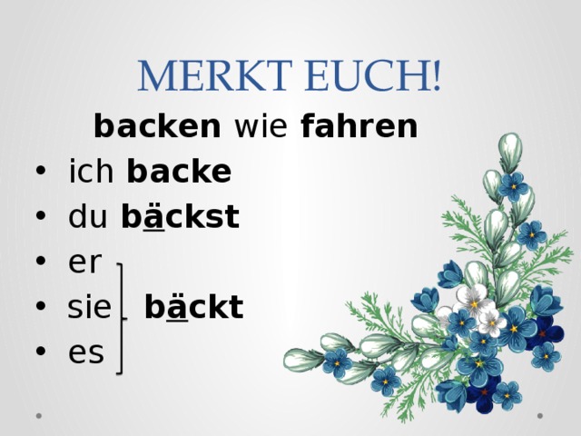 MERKT EUCH!   backen wie fahren  ich backe  du b ä ckst  er  sie b ä ckt  es  