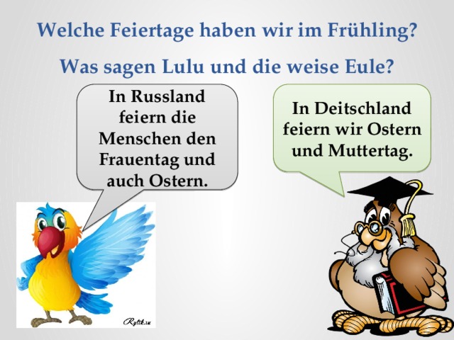 Welche Feiertage haben wir im Frühling? Was sagen Lulu und die weise Eule? In Russland feiern die Menschen den Frauentag und auch Ostern. In Deitschland feiern wir Ostern und Muttertag. 