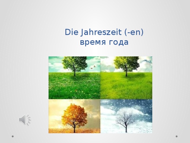   Die Jahreszeit (-en)  время года 