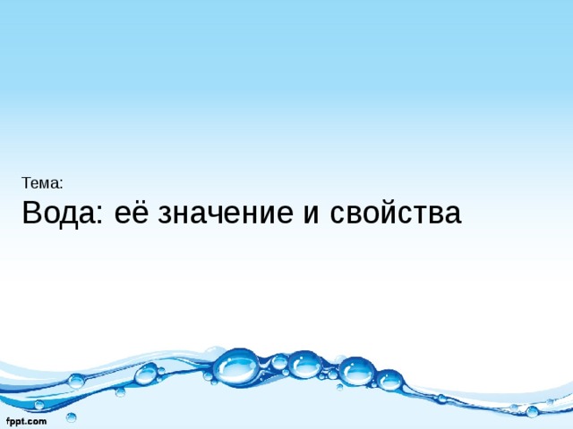      Тема:  Вода: её значение и свойства       