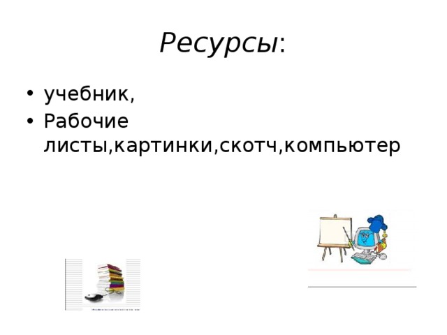 Ресурсы : учебник, Рабочие листы,картинки,скотч,компьютер 