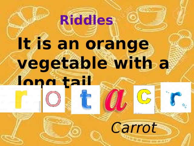 Riddles It is an orange vegetable with а long tail. Carrot 