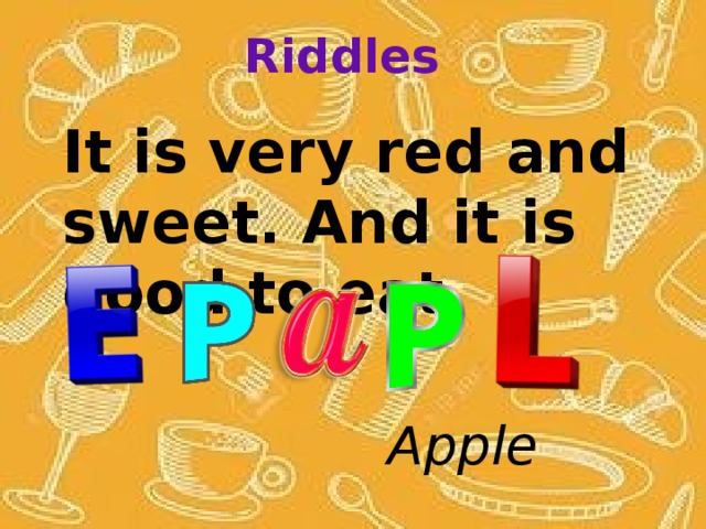 Riddles It is very red and sweet. And it is good to eat. Apple 