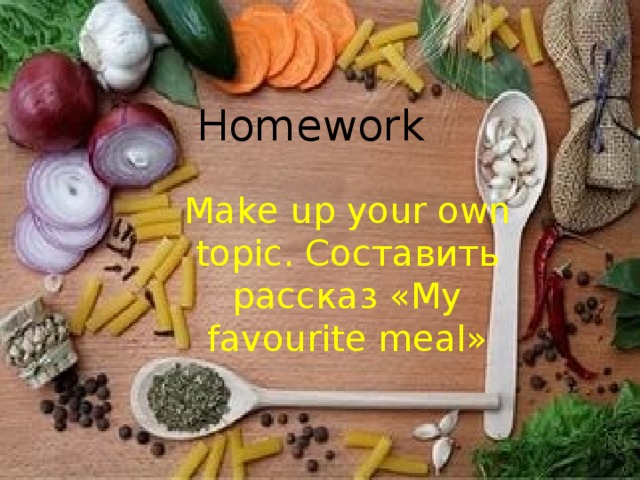 Homework Make up your own topic. Составить рассказ «My favourite meal» 