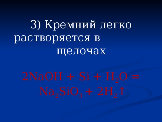 3) Кремний легко растворяется в щелочах 2NаOH + Si + H 2 O =  Na 2 SiO 3 + 2H 2 ↑ 