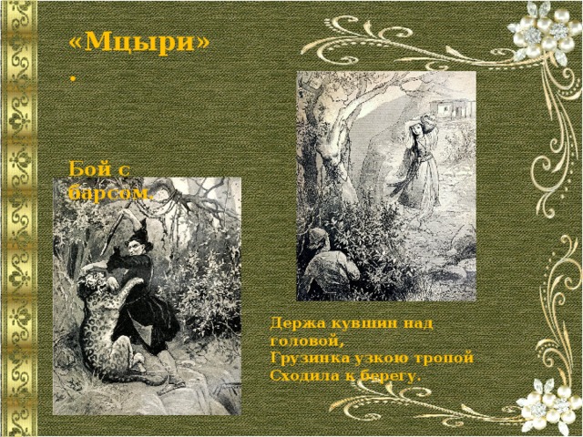«Мцыри».    Бой с барсом. Держа кувшин над головой, Грузинка узкою тропой Сходила к берегу. 