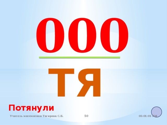  000  ТЯ Потянули 05:01:07 PM Учитель математики Тагирова С.Б. 50 50 