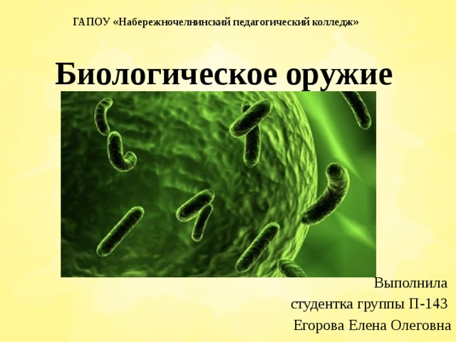 ГАПОУ «Набережночелнинский педагогический колледж» Биологическое оружие Выполнила студентка группы П-143 Егорова Елена Олеговна 