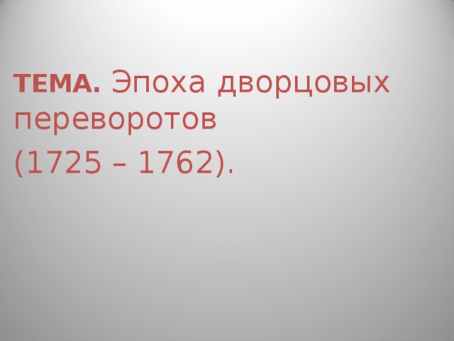 ТЕМА. Эпоха дворцовых переворотов (1725 – 1762). 