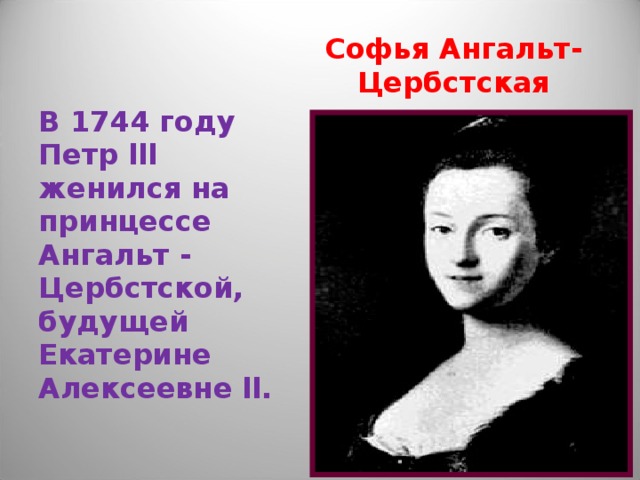 Софья Ангальт-Цербстская В 1744 году Петр lll женился на принцессе Ангальт - Цербстской, будущей Екатерине Алексеевне ll. 
