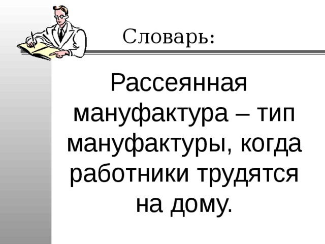 Словарь: Рассеянная мануфактура – тип мануфактуры, когда работники трудятся на дому. 
