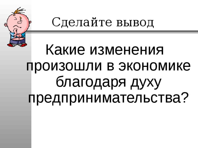 Сделайте вывод Какие изменения произошли в экономике благодаря духу предпринимательства? 